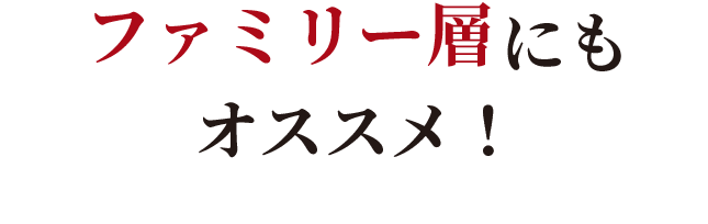 ファミリー層にもオススメ